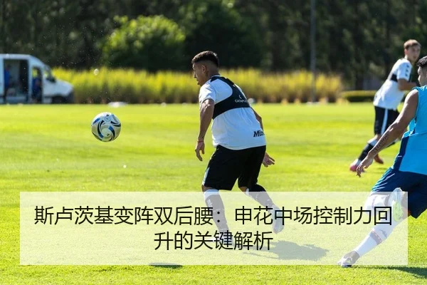 斯卢茨基变阵双后腰：申花中场控制力回升的关键解析