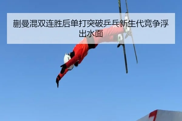 蒯曼混双连胜后单打突破乒乓新生代竞争浮出水面