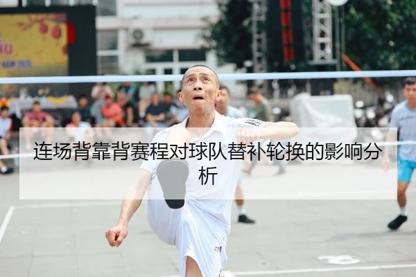 连场背靠背赛程对球队替补轮换的影响分析