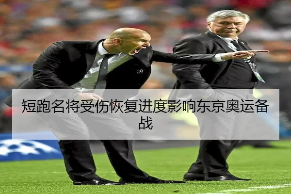 短跑名将受伤恢复进度影响东京奥运备战
