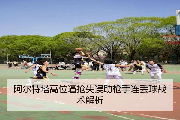 阿尔特塔高位逼抢失误助枪手连丢球战术解析